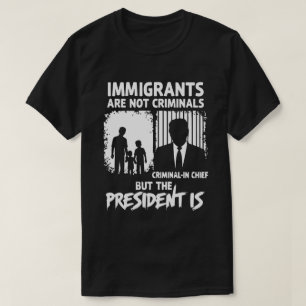 IMMIGRANTEN ZIJN GEEN MISDADIGERS, MAAR DE PRESIDE T-SHIRT