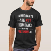 Immigrants Are Not Criminals But the President Is T-shirt (Voorkant)