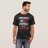 Immigrants Are Not Criminals But the President Is T-shirt (Voorkant volledig)