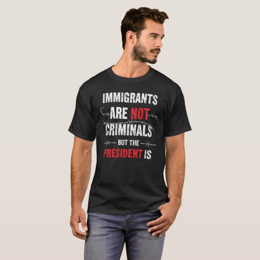 Immigrants Are Not Criminals But the President Is T-shirt (Voorkant volledig)