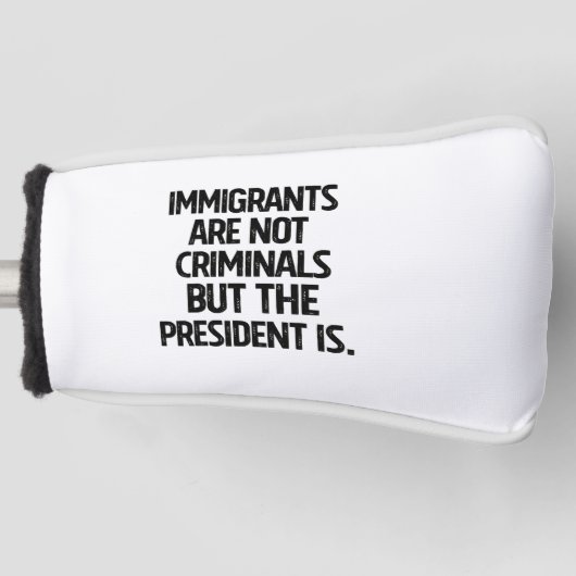 Immigrants Are Not Criminials But the President Is Golfheadcover (Voorkant)
