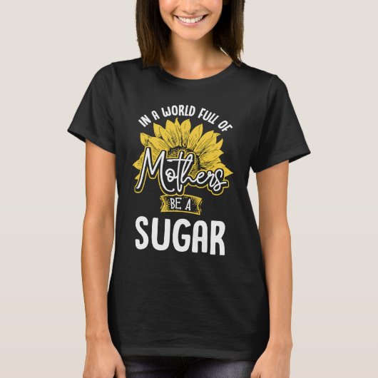 In A World Full Of Mothers be a Sugar T-shirt (Voorkant)