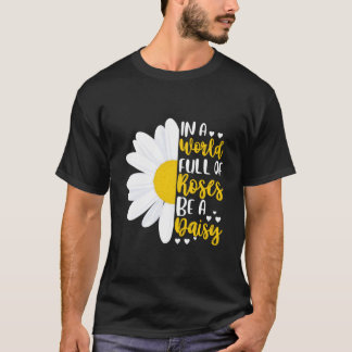 In A World Full Of Roses Be A Daisy T-shirt