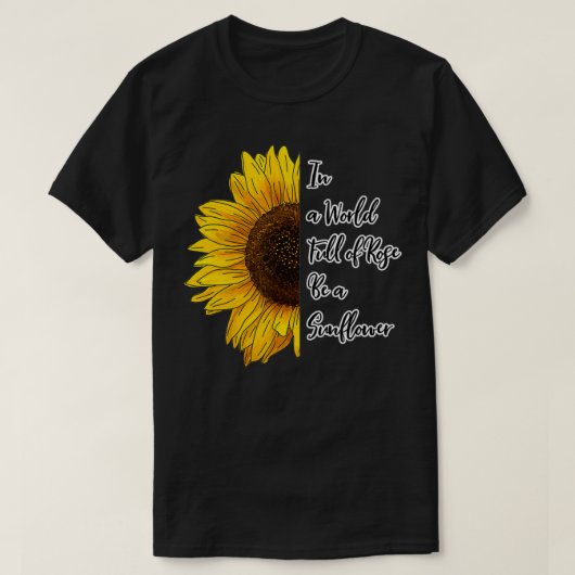 In a World Full of Roses Be a Sunflower  T-shirt (Design voorkant)