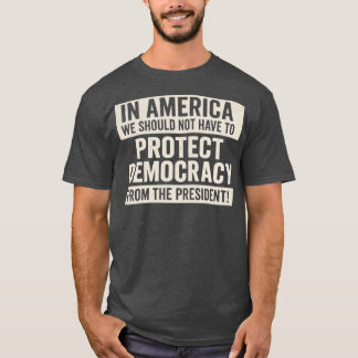 IN AMERICA WE SHOULD NOT HAVE TO PROTECT DEMOCRACY T-SHIRT