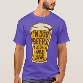In Dog Beers I've Only Had One Funny Beer Tee & T-shirt