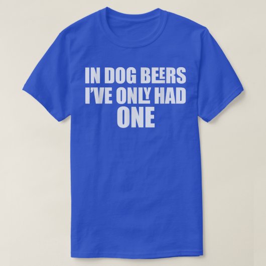 In Dog Beers I've Only Had One  T-shirt (Design voorkant)
