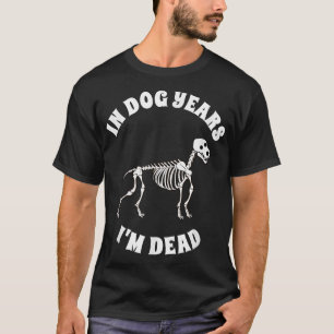 In Dog Years I m DeadFunny Birthday T shirt