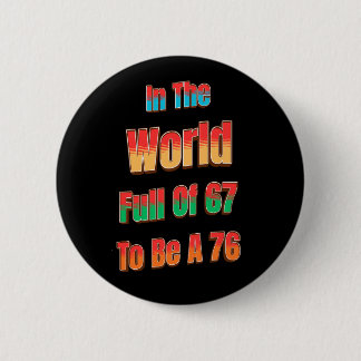 In Een Wereld Vol 67 Om Een 76 Te Zijn Ronde Button 5,7 Cm