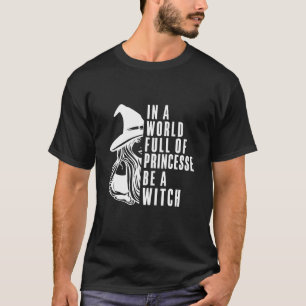 In een wereld vol prinsessen is het een heks-vrouw t-shirt