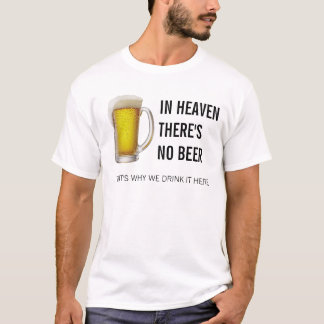 IN HEAVEN THERE'S NO BEER T-SHIRT
