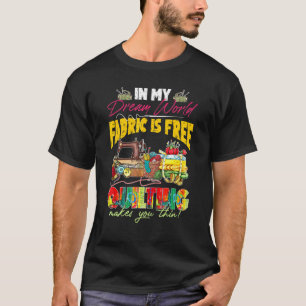 In Mijn Droomwereld Is Stof Gratis Quilten Maakt J T-shirt