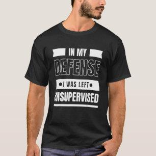 In mijn verdediging was ik niet onder toezicht. t-shirt