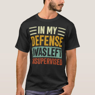 In mijn verdediging was ik zonder toezicht achterg t-shirt