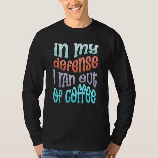 In My Defense I Ran Out of Coffee  Coffee  Saying T-shirt (Voorkant)