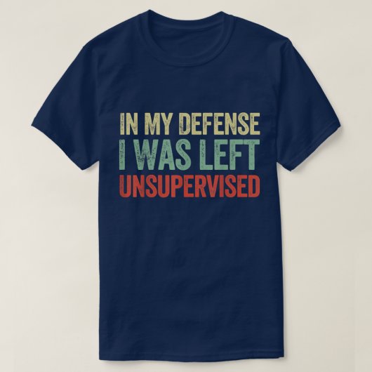 In My Defense I Was Left Unsupervised Funny Quotes T-shirt (Design voorkant)