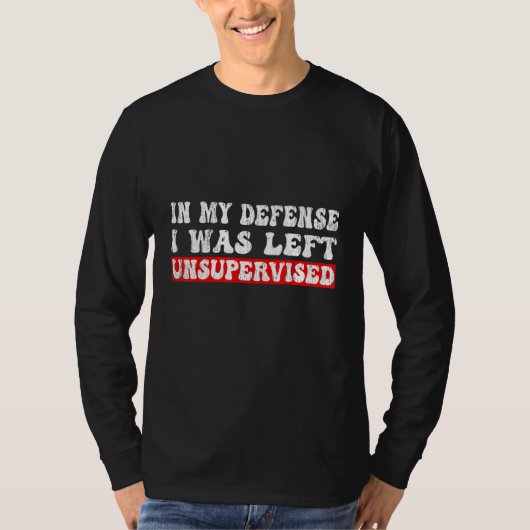 In My Defense I was left Unsupervised Funny Sarcas T-shirt (Voorkant)
