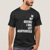 In My Defense I Was Left Unsupervised Funny Sarcas T-shirt (Voorkant)