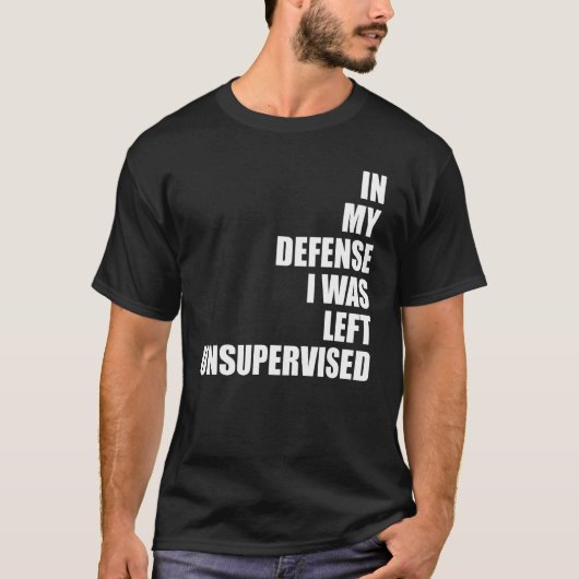 In My Defense I Was Left Unsupervised Funny Sarcas T-shirt (Voorkant)