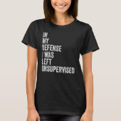 In my Defense I was left unsupervised Funny Sarcas T-shirt (Voorkant)