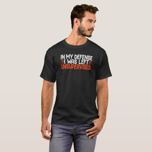 In My Defense I Was Left Unsupervised Humor Funny  T-shirt (Voorkant volledig)