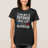 In My Defense I Was Left Unsupervised Humor Funny  T-shirt (Voorkant)