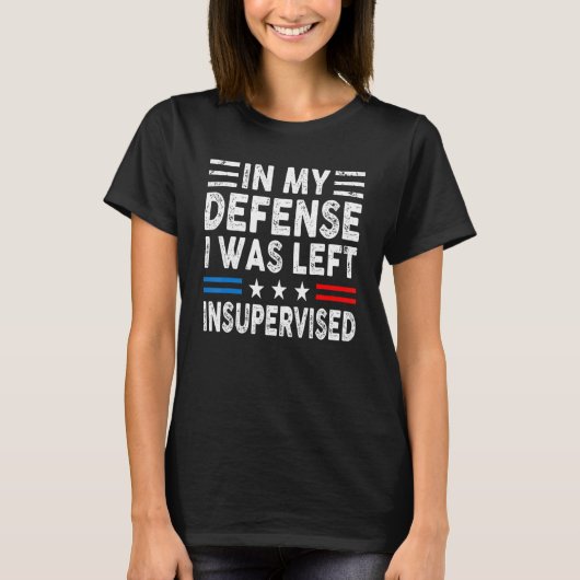 In My Defense I Was Left Unsupervised Humor Funny T-shirt (Voorkant)