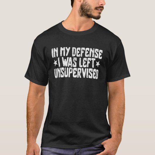 In My Defense I Was Left Unsupervised Humor Funny T-shirt (Voorkant)