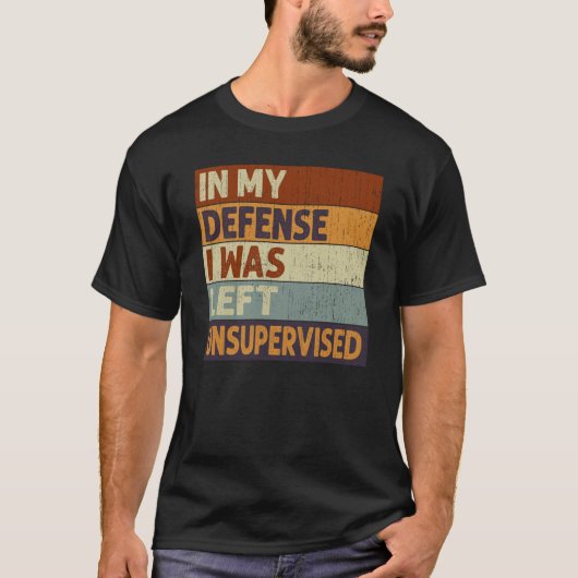 In My Defense I Was Left Unsupervised Saying Quote T-shirt (Voorkant)