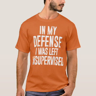In my defense I was left unsupervised T-shirt
