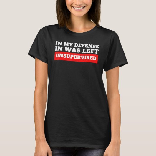 In My Defense I Was Left Unsupervised T-shirt (Voorkant)