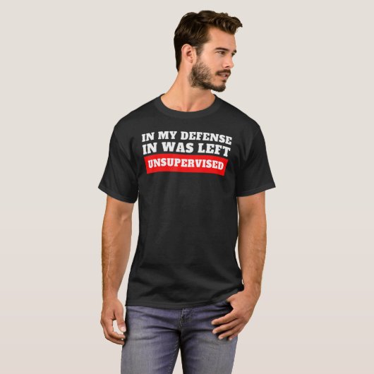 In My Defense  I Was Left Unsupervised T-shirt (Voorkant volledig)
