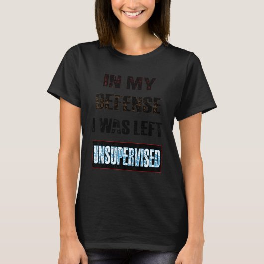 In My Defense I Was Left Unsupervised T-shirt (Voorkant)
