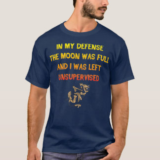 In My Defense The Moon Was Full And I Was Left T-shirt