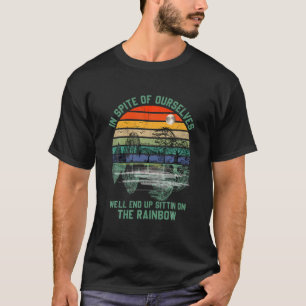 In Spite Of Ourselves We'll End Up Sittin Rainbow T-shirt