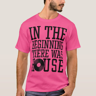 In The Beginning There Was House Music - Edm Rave  T-shirt