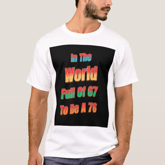 In The World Full of 67 to Be A 76 T-shirt (Voorkant)