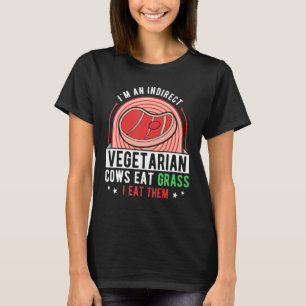 Indirecte Vegetariër Koeien Eten Gras En Ik Eet Ze T-shirt