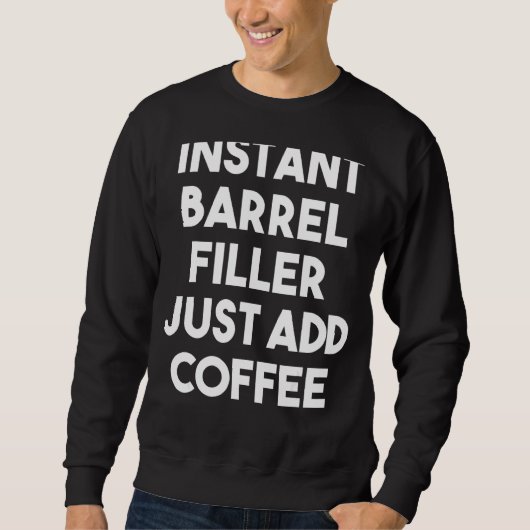 Instant Barrel Filler Voeg gewoon koffie toe Trui (Voorkant)