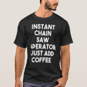 Instant Chain Saw Operator voegt koffie gewoon toe T-shirt (Voorkant)