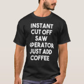 Instant Cut Off Saw Operator Just Add Coffee T-shirt (Voorkant)