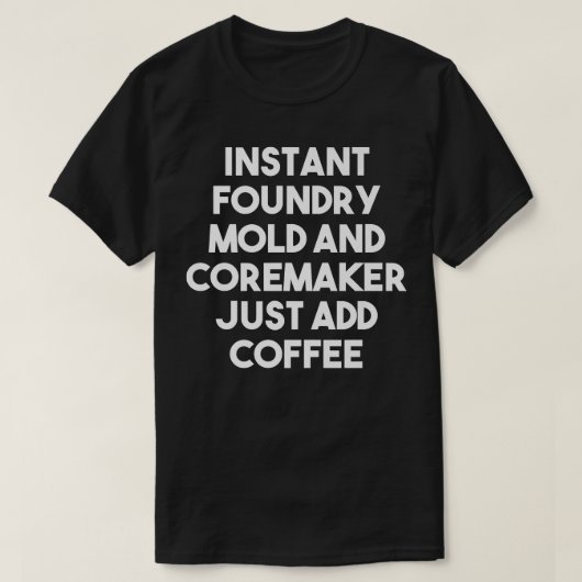 Instant Foundry Mold And Coremaker Just Add Coffee T-shirt (Design voorkant)