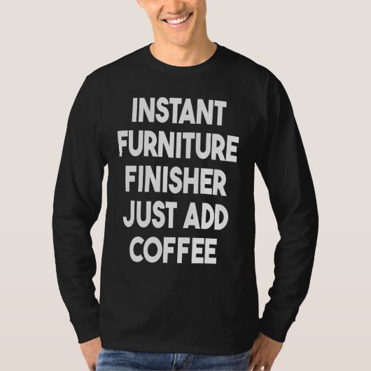 Instant Furniture Finisher Just Add Coffee T-shirt (Voorkant)