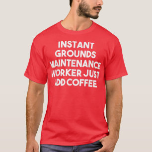 Instant Grounds Maintenance Worker Just Add Coffee T-shirt