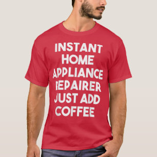 Instant Home Appliance Repaier Voeg gewoon koffie T-shirt