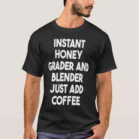 Instant Honey Grader And Blender Just Add Coffee T-shirt (Voorkant)