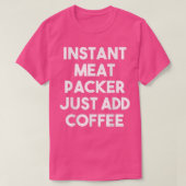 Instant Meat Packer Add Coffee - Funny Meat P T-shirt (Design voorkant)