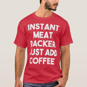 Instant Meat Packer Voeg gewoon Coffee Funny Meat T-shirt