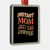 Instant Mom Just Add Coffee Metalen Ornament (Rechts)