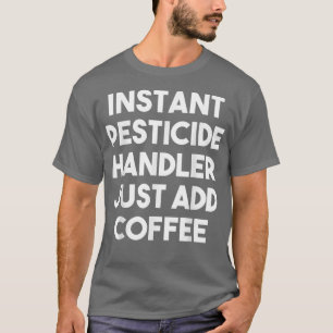 Instant Pesticide Handler Voeg gewoon Coffee Funny T-shirt
